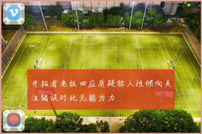 开拓者老板回应质疑称人性倾向关注错误对此无能为力