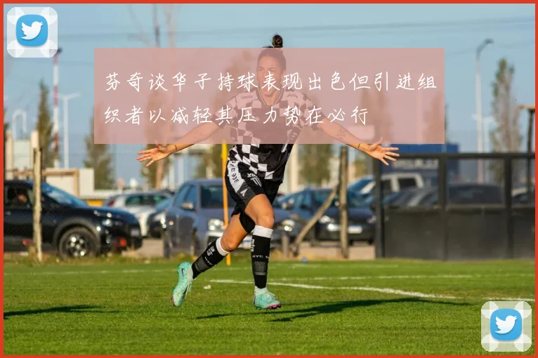 芬奇谈华子持球表现出色但引进组织者以减轻其压力势在必行