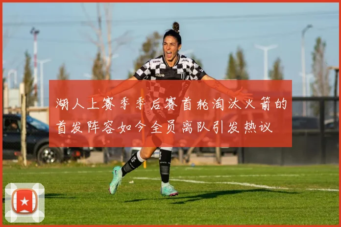 湖人上赛季季后赛首轮淘汰火箭的首发阵容如今全员离队引发热议