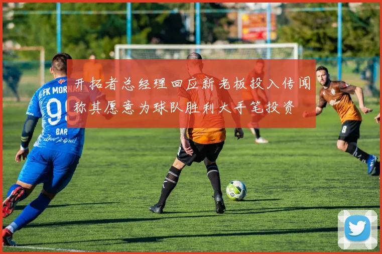 开拓者总经理回应新老板投入传闻称其愿意为球队胜利大手笔投资