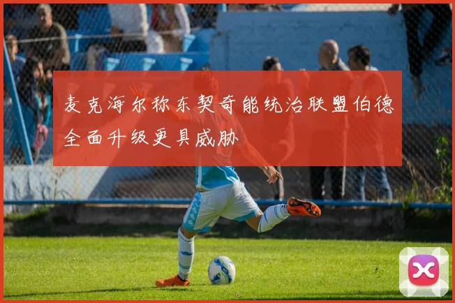 麦克海尔称东契奇能统治联盟伯德全面升级更具威胁