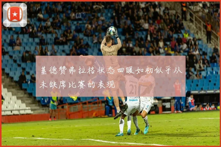 基德赞弗拉格状态回暖如初似乎从未缺席比赛的表现