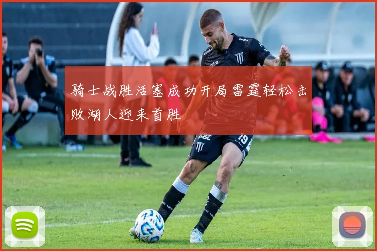 骑士战胜活塞成功开局雷霆轻松击败湖人迎来首胜