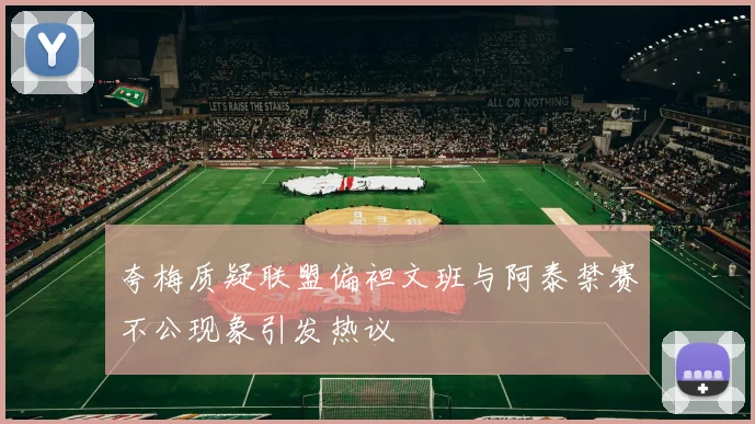 夸梅质疑联盟偏袒文班与阿泰禁赛不公现象引发热议