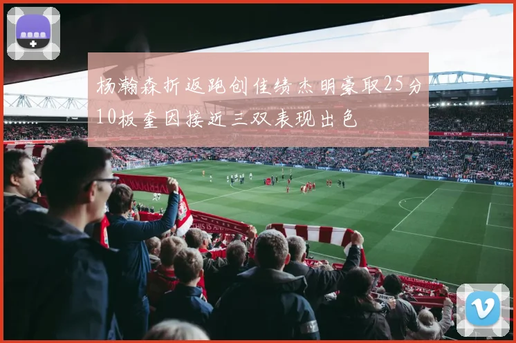 杨瀚森折返跑创佳绩杰明豪取25分10板奎因接近三双表现出色